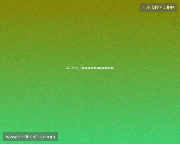 CCTV5 NBA体育直播节目表最新更新 关注精彩赛事不容错过